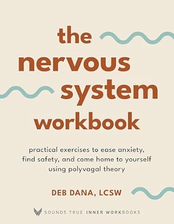 The Nervous System Workbook: Practical Exercises to Ease Anxiety, Find Safety, and Come Home to Yourself Using Polyvagal Theory by Deb Dana